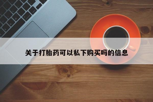 私人买打胎药被骗怎么办关于打胎药可以私下购买吗的信息