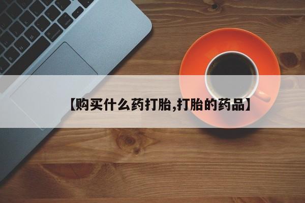 私人买打胎药被骗怎么办【购买什么药打胎,打胎的药品】