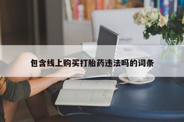 私人买打胎药被骗怎么办包含线上购买打胎药违法吗的词条
